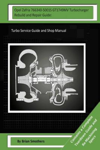 Kniha Opel Zafria 766340-5001S GT1749MV Turbocharger Rebuild and Repair Guide: : Turbo Service Guide and Shop Manual Brian Smothers