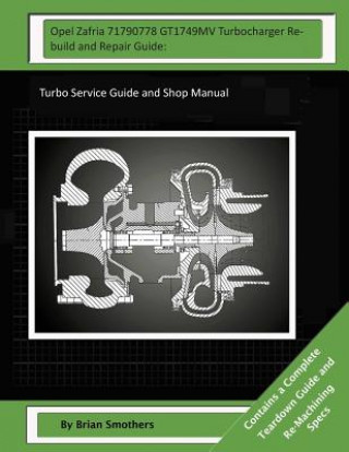 Carte Opel Zafria 71790778 GT1749MV Turbocharger Rebuild and Repair Guide: : Turbo Service Guide and Shop Manual Brian Smothers