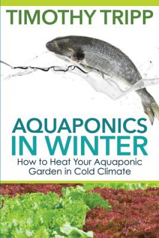Kniha Aquaponics in Winter: How to Heat Your Aquaponic Garden in Cold Climate Timothy Tripp