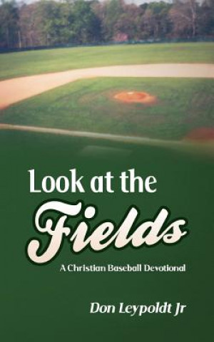 Könyv Look At The Fields: A Christian Baseball Devotional Don Leypoldt Jr