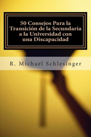 Könyv 50 Consejos Para la Transición de la Secundaria a la Universidad Con una Discapacidad: Una Guía Para Estudiantes Con Discapacidades y Sus Padres R Michael Schlesinger