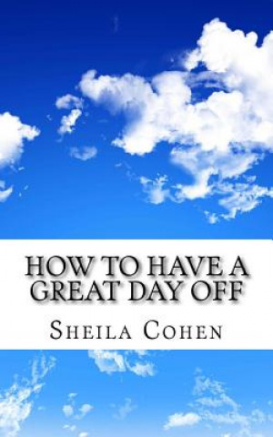 Kniha How to Have a Great Day Off: Make Your Day Off Work for You Sheila Cohen