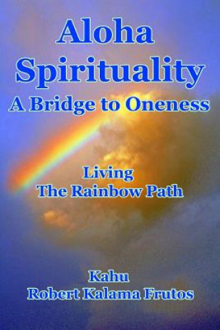 Kniha Aloha Spirituality: A Bridge to Oneness Living the Rainbow Path Kahu Robert Kalama Frutos