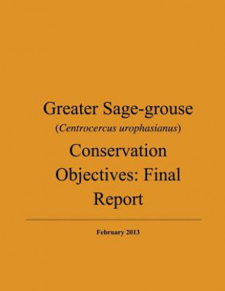 Könyv Greater Sage-grouse (Centrocercus urophasianus) Conservation Objectives: Final Report: February 2013 U S Department of the Interior Fish and