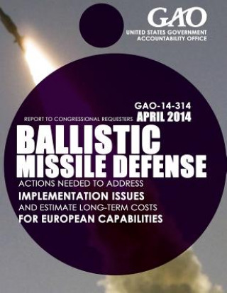 Könyv Ballistic Missile Defense: Actions Needed to Address Implementation Issues and Estimate Long-Term Costs for European Capabilities United States Government Accountability