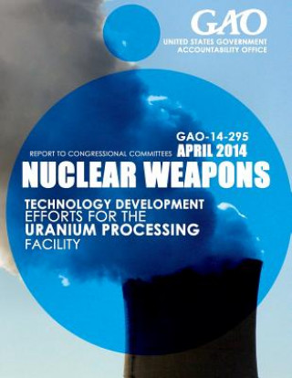 Knjiga Nuclear Weapons Technology Development Efforts for the Uranium Processing Facility United States Government Accountability