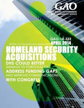 Книга Homeland Security Acquisitions: DHS Could Better Manage Its Portfolio to Address Funding Gaps and Improve Communications with Congress United States Government Accountability