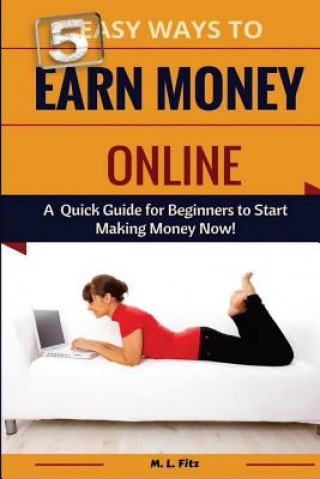 Könyv 5 Easy Ways to Earn Money Online: A Quick Guide for Beginners to Making Money Now! M L Fitz