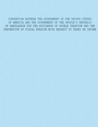 Kniha Convention Between The Government of The United States of America and The Government of The Peoples Republic Of Bangladesh For The Avoidance Of Double U S Government