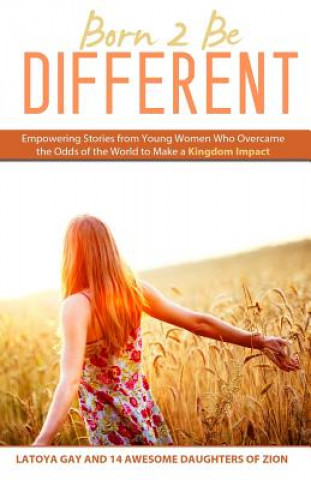 Book Born 2 Be Different: Empowering Stories from Young Woman Who Overcame the Odds of the World to Make a Kingdom Impact Latoya Gay