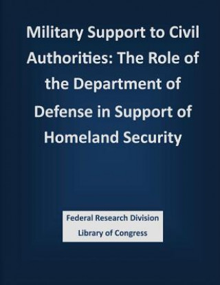 Carte Military Support to Civil Authorities: The Role of the Department of Defense in Support of Homeland Security Federal Research Division Library of Con