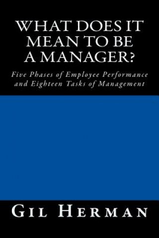 Carte What Does It Mean To Be A Manager?: Five Phases of Employee Performance and Eighteen Tasks of Management Gil Herman