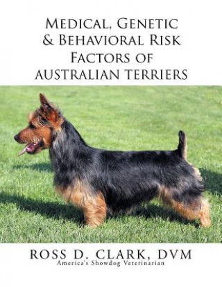 Könyv Medical, Genetic & Behavioral Risk Factors of Australian Terriers Ross D Clark DVM