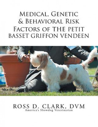Könyv Medical, Genetic & Behavioral Risk Factors of the Petit Basset Griffon Vendeen Ross D Clark DVM