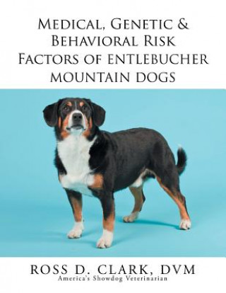 Kniha Medical, Genetic & Behavioral Risk Factors of Entlebucher Mountain Dogs Ross D Clark DVM