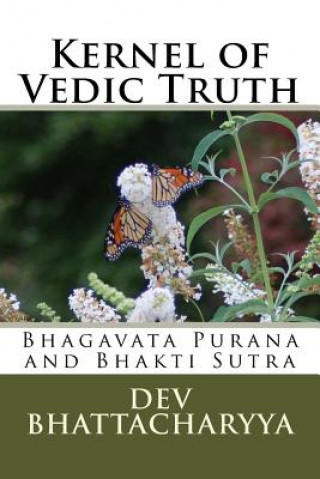 Könyv Kernel of Vedic Truth: Bhagavata Purana and Bhakti Sutra Dev Bhattacharyya