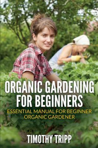 Kniha Organic Gardening For Beginners: Essential Manual For Beginner Organic Gardener Timothy Tripp