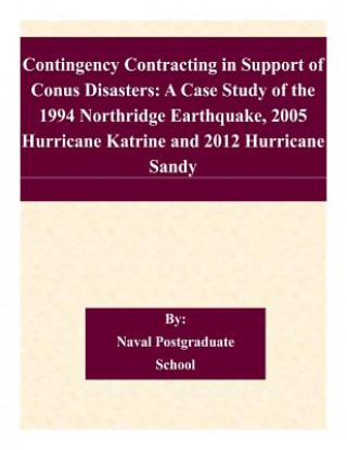 Kniha Contingency Contracting in Support of Conus Disasters: A Case Study of the 1994 Northridge Earthquake, 2005 Hurricane Katrine and 2012 Hurricane Sandy Naval Postgraduate School