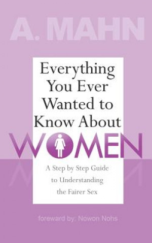 Kniha Everything You Ever Wanted to Know About Women: A Step by Step Guide to Understanding the Fairer Sex A Mahn