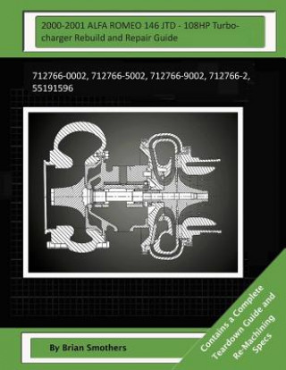 Книга 2000-2001 ALFA ROMEO 146 JTD - 108HP Turbocharger Rebuild and Repair Guide: 712766-0002, 712766-5002, 712766-9002, 712766-2, 55191596 Brian Smothers