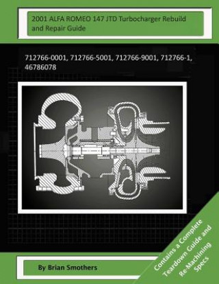 Kniha 2001 ALFA ROMEO 147 JTD Turbocharger Rebuild and Repair Guide: 712766-0001, 712766-5001, 712766-9001, 712766-1, 46786078 Brian Smothers