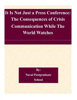 Könyv It Is Not Just a Press Conference: The Consequences of Crisis Communication While The World Watches Naval Postgraduate School