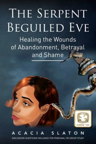 Książka The Serpent Beguiled Eve: Healing the Wounds of Abandonment, Betrayal and Shame Acacia Slaton