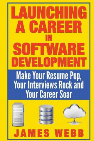 Könyv Launching a Career in Software Development: Make Your Resume Pop, Your Interviews Rock and Your Career Soar James Webb