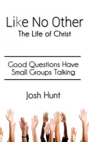 Książka Like No Other;The Life of Christ: Good Questions Have Small Groups Talking Josh Hunt