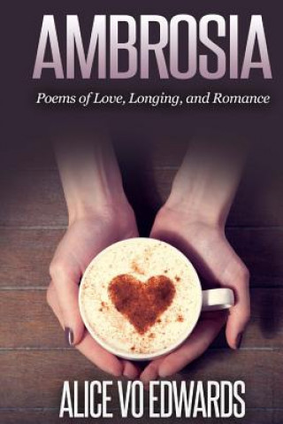 Kniha Ambroisia: Poems Of Love, Longing, and Romance Alice Vo Edwards