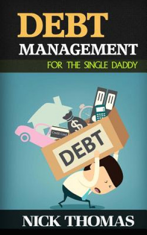 Carte Debt Management For The Single Daddy: Managing Debt, Build Wealth And Live A More Fulfilling Life Nick Thomas