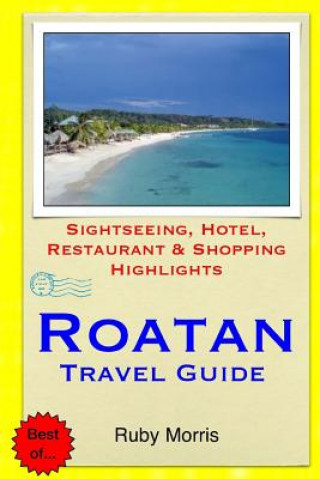 Könyv Roatan Travel Guide: Sightseeing, Hotel, Restaurant & Shopping Highlights Ruby Morris