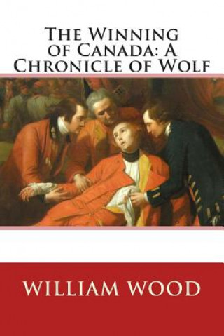 Carte The Winning of Canada: A Chronicle of Wolf William Wood