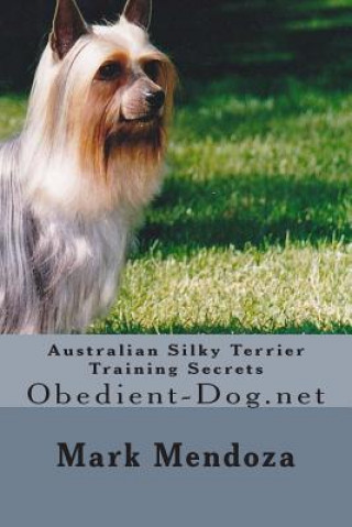 Livre Australian Silky Terrier Training Secrets: Obedient-Dog.net Mark Mendoza