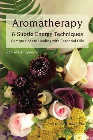 Книга Aromatherapy & Subtle Energy Techniques: Compassionate Healing with Essential Oils, Revised & Updated Joni Keim