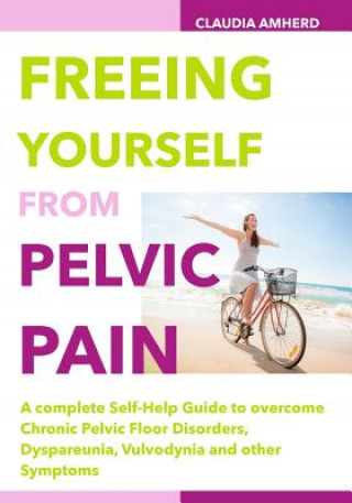 Kniha Freeing Yourself from Pelvic Pain: A complete Self-Help Guide to overcome Chronic Pelvic Floor Disorders, Dyspareunia, Vulvodynia and other Symptoms Claudia Amherd