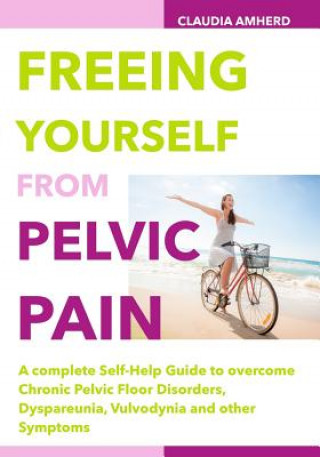 Könyv Freeing Yourself from Pelvic Pain: A complete Self-Help Guide to overcome Chronic Pelvic Floor Disorders, Dyspareunia, Vulvodynia and other Symptoms Claudia Amherd