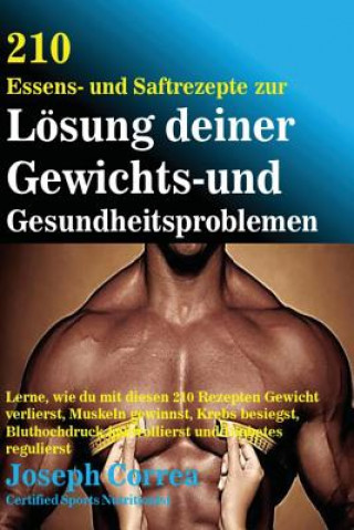 Книга 210 Essens-und Saftrezepte zur Losung deiner Gewichts-und Gesundheitsproblemen: Lerne, wie du mit diesen 210 Rezepten Gewicht verlierst, Muskeln gewin Correa (Zertifizierter Sport-Ernahrungsb