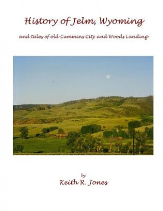 Carte History of Jelm, Wyoming (color edition): and stories of old Cummins City and Woods Landing Keith R Jones