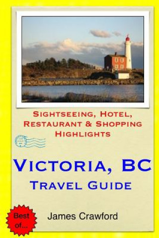 Kniha Victoria, B.C. Travel Guide: Sightseeing, Hotel, Restaurant & Shopping Highlights James Crawford