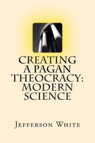 Kniha Creating a Pagan Theocracy: Modern Science Jefferson White