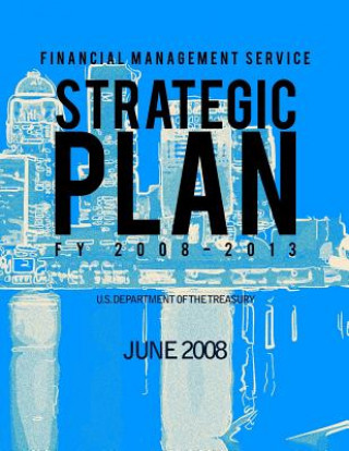 Könyv Financial Management Service: Strategic Plan FY 2008-2013 U S Department of the Treasury