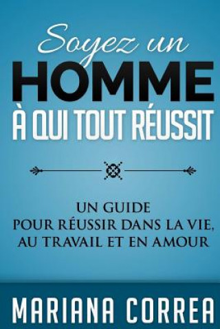 Kniha Soyez un Homme a qui tout Reussit: Un guide pour reussir dans la vie, au travail et en amour Mariana Correa