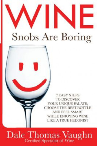 Carte Wine Snobs Are Boring: 7 easy steps to discover your unique palate, choose the best bottle and feel smart while enjoying wine like a true hed Dale Thomas Vaughn