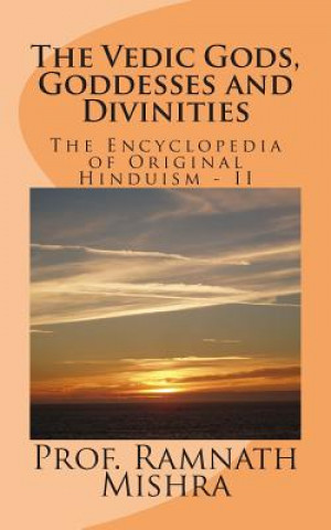 Книга The Vedic Gods, Goddesses and Divinities: Discover the Original Hinduism - Encyclopedia of Original Hinduism - II Prof Ram Nath Mishra