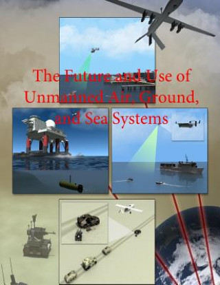 Knjiga The Future and Use of Unmanned Air, Ground, and Sea Systems Department of Defense