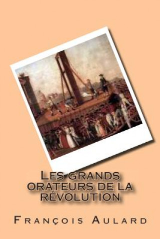 Könyv Les grands orateurs de la revolution M Francois Alphonse Aulard
