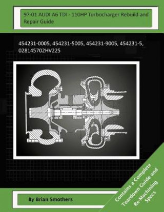 Książka 97-01 AUDI A6 TDI - 110HP Turbocharger Rebuild and Repair Guide: 454231-0005, 454231-5005, 454231-9005, 454231-5, 028145702hv225 Brian Smothers