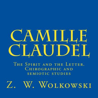 Książka Camille Claudel: The Spirit and the Letter. Chirographic and semiotic studies Z W Wolkowski