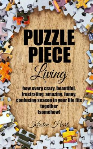 Książka Puzzle Piece Living: how every crazy, beautiful, frustrating, amazing, funny, confusing season in your life fits together (somehow) Kirsten Hart